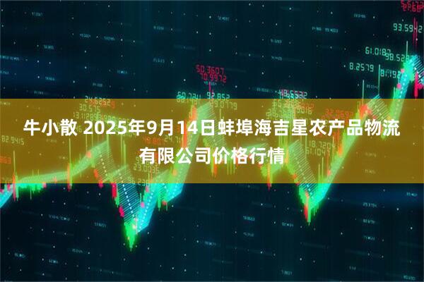 牛小散 2025年9月14日蚌埠海吉星农产品物流有限公司价格行情
