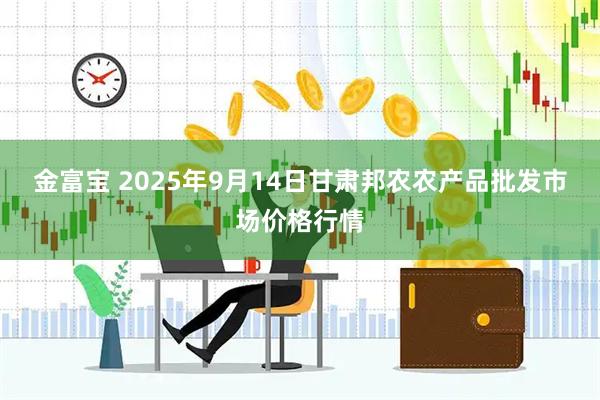 金富宝 2025年9月14日甘肃邦农农产品批发市场价格行情