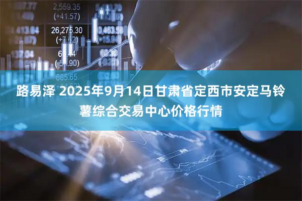 路易泽 2025年9月14日甘肃省定西市安定马铃薯综合交易中心价格行情