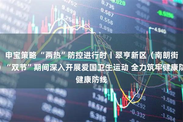 申宝策略 “两热”防控进行时丨翠亨新区（南朗街道）“双节”期间深入开展爱国卫生运动 全力筑牢健康防线