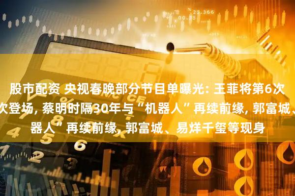 股市配资 央视春晚部分节目单曝光: 王菲将第6次献唱, 王一博第3次登场, 蔡明时隔30年与“机器人”再续前缘, 郭富城、易烊千玺等现身