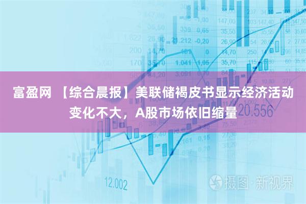 富盈网 【综合晨报】美联储褐皮书显示经济活动变化不大，A股市场依旧缩量