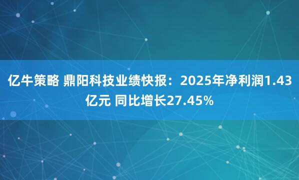 亿牛策略 鼎阳科技业绩快报:2025年净利润1.43亿元 同比增长27.45%